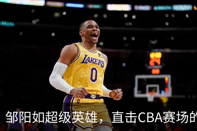 邹阳如超级英雄，直击CBA赛场的“狙击手